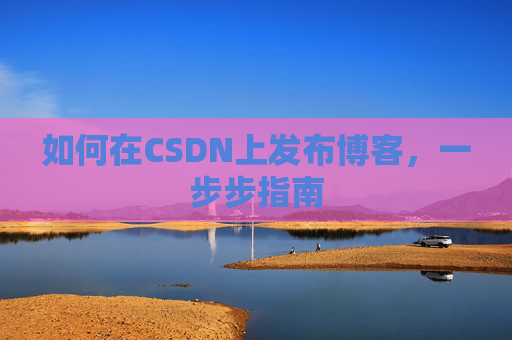 如何在CSDN上发布博客,一步步指南
